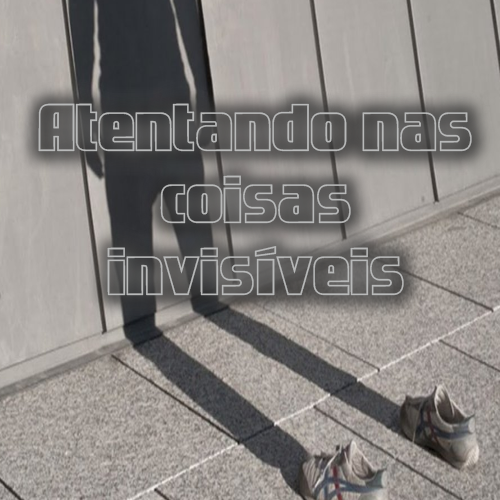 Atentando nas coisas invisíveis