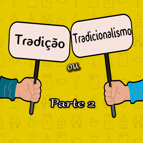 Tradição ou tradicionalismo - parte 2